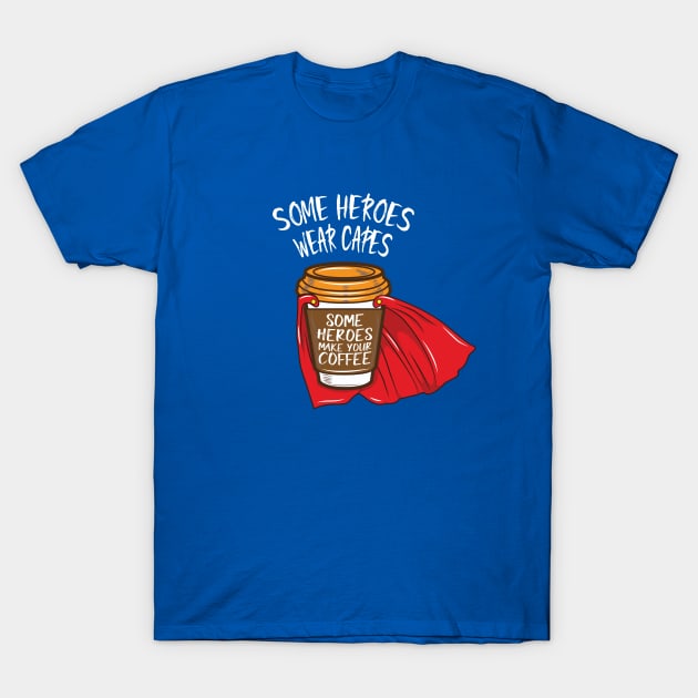 Some Heroes Wear Capes - Some Heroes Make you Coffee T-Shirt by Nowhereman78